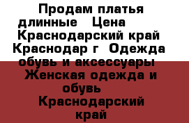 Продам платья длинные › Цена ­ 700 - Краснодарский край, Краснодар г. Одежда, обувь и аксессуары » Женская одежда и обувь   . Краснодарский край